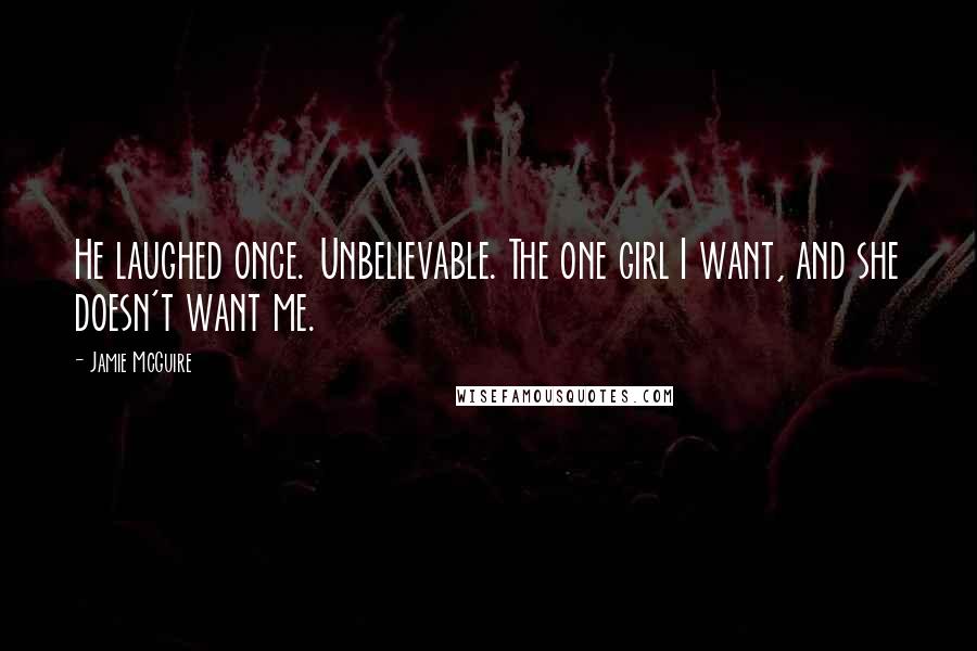 Jamie McGuire Quotes: He laughed once. Unbelievable. The one girl I want, and she doesn't want me.