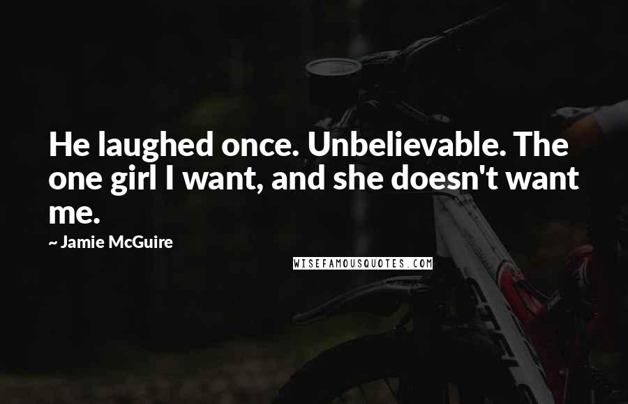 Jamie McGuire Quotes: He laughed once. Unbelievable. The one girl I want, and she doesn't want me.