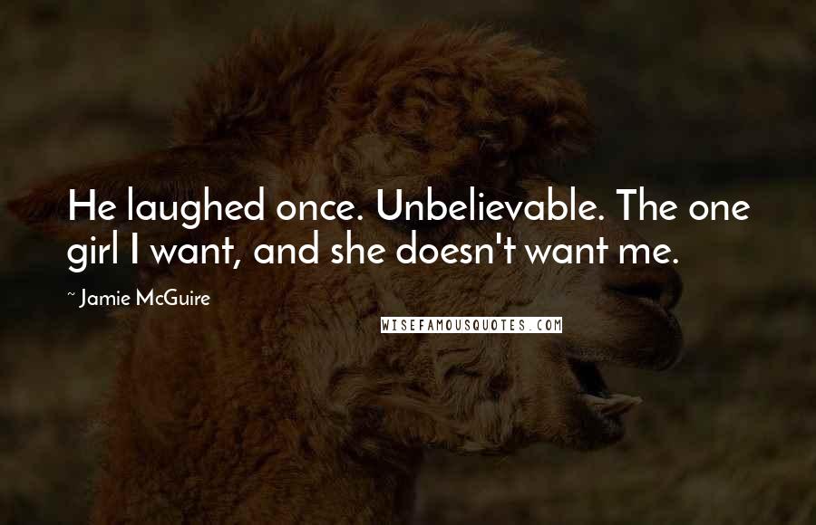 Jamie McGuire Quotes: He laughed once. Unbelievable. The one girl I want, and she doesn't want me.