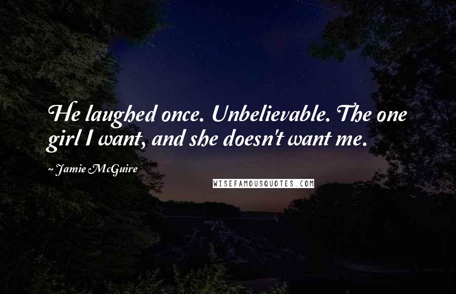 Jamie McGuire Quotes: He laughed once. Unbelievable. The one girl I want, and she doesn't want me.