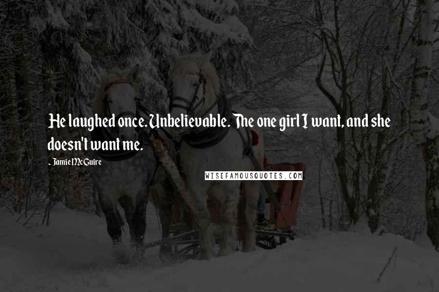 Jamie McGuire Quotes: He laughed once. Unbelievable. The one girl I want, and she doesn't want me.