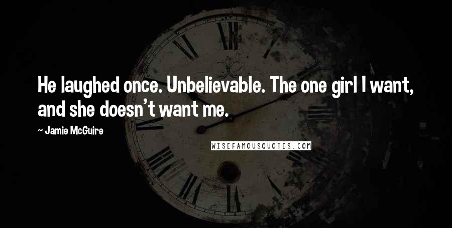 Jamie McGuire Quotes: He laughed once. Unbelievable. The one girl I want, and she doesn't want me.