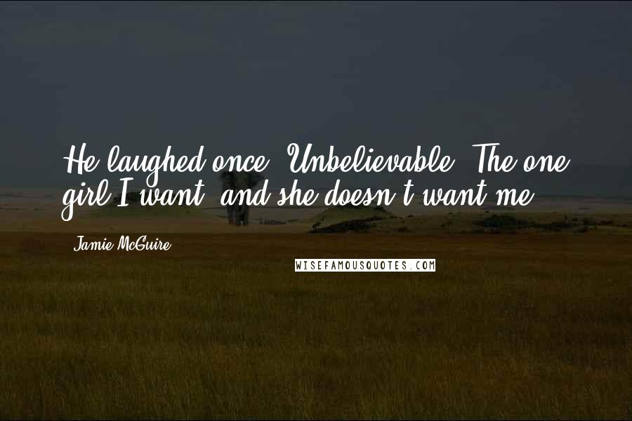 Jamie McGuire Quotes: He laughed once. Unbelievable. The one girl I want, and she doesn't want me.