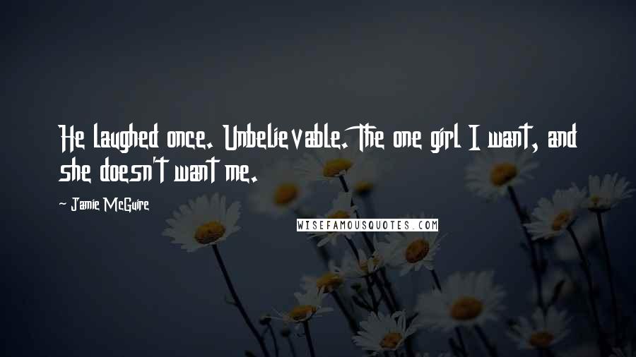 Jamie McGuire Quotes: He laughed once. Unbelievable. The one girl I want, and she doesn't want me.