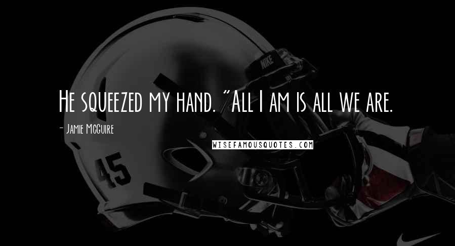 Jamie McGuire Quotes: He squeezed my hand. "All I am is all we are.