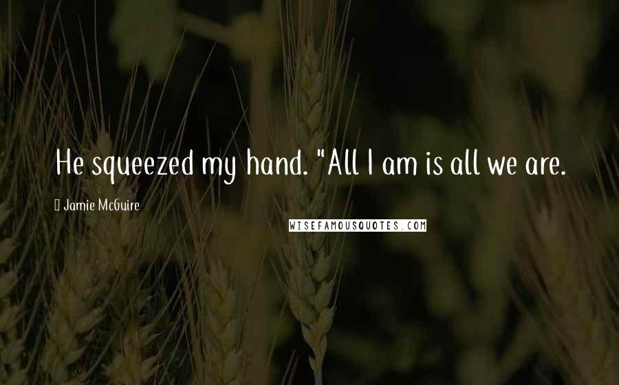 Jamie McGuire Quotes: He squeezed my hand. "All I am is all we are.