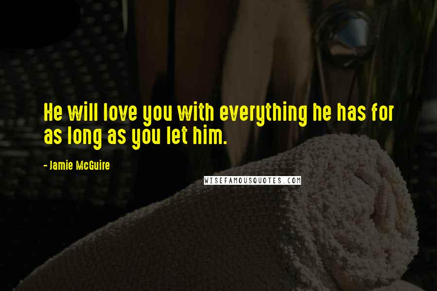 Jamie McGuire Quotes: He will love you with everything he has for as long as you let him.