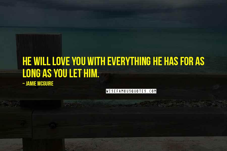Jamie McGuire Quotes: He will love you with everything he has for as long as you let him.