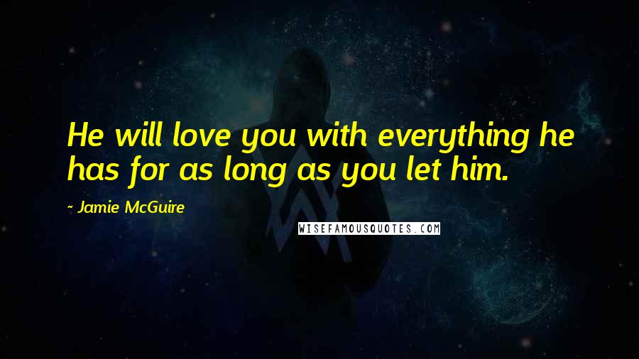 Jamie McGuire Quotes: He will love you with everything he has for as long as you let him.