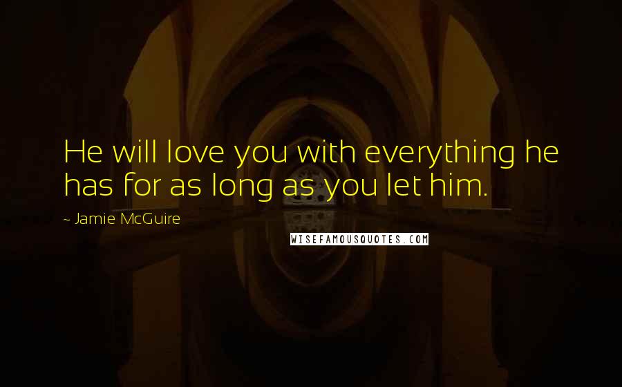 Jamie McGuire Quotes: He will love you with everything he has for as long as you let him.