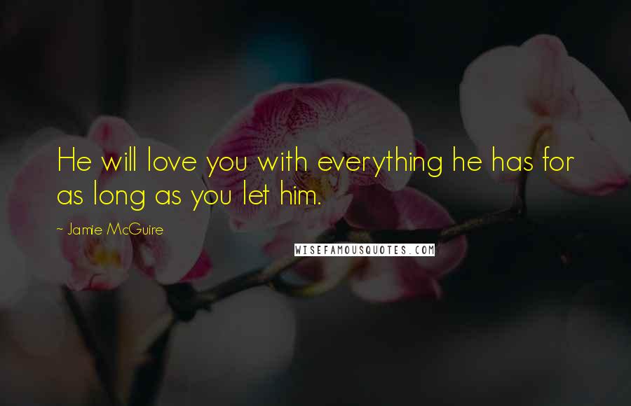 Jamie McGuire Quotes: He will love you with everything he has for as long as you let him.