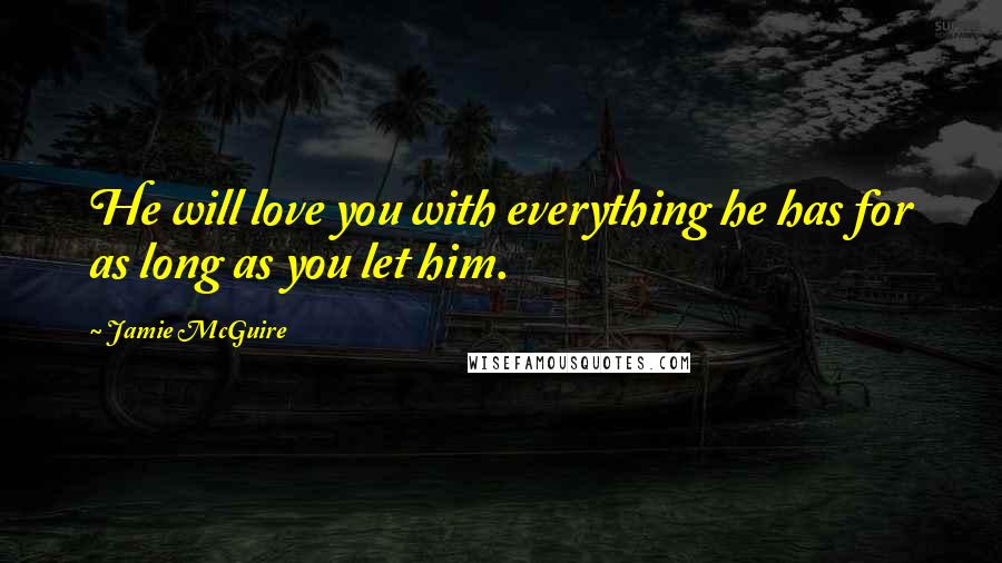 Jamie McGuire Quotes: He will love you with everything he has for as long as you let him.