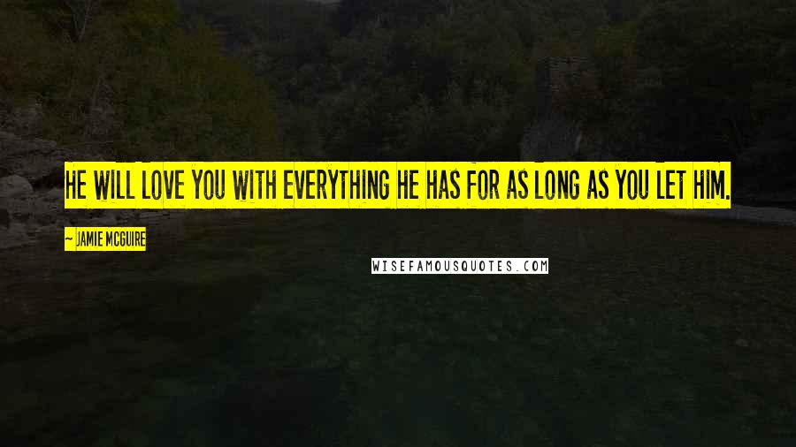 Jamie McGuire Quotes: He will love you with everything he has for as long as you let him.