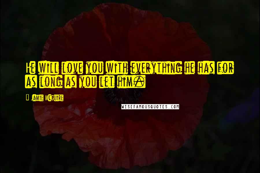 Jamie McGuire Quotes: He will love you with everything he has for as long as you let him.