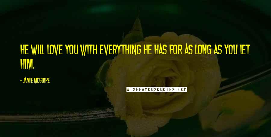 Jamie McGuire Quotes: He will love you with everything he has for as long as you let him.