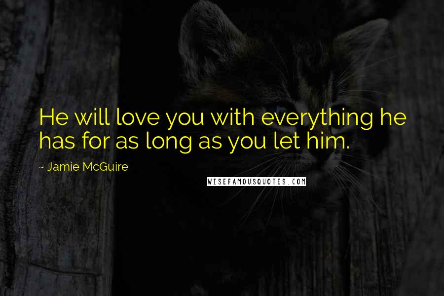 Jamie McGuire Quotes: He will love you with everything he has for as long as you let him.