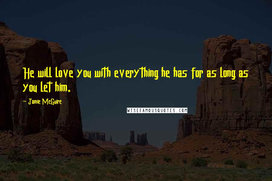 Jamie McGuire Quotes: He will love you with everything he has for as long as you let him.