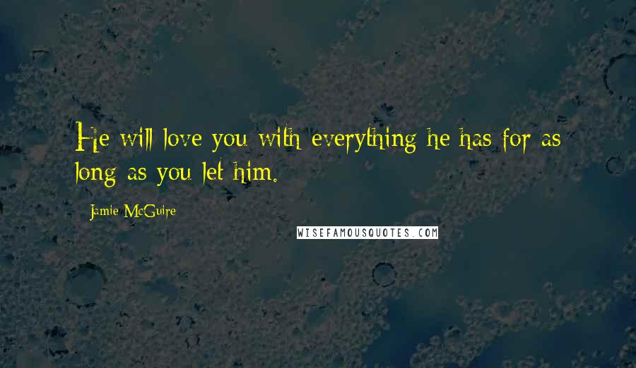 Jamie McGuire Quotes: He will love you with everything he has for as long as you let him.
