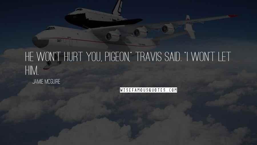 Jamie McGuire Quotes: He won't hurt you, Pigeon," Travis said. "I won't let him.