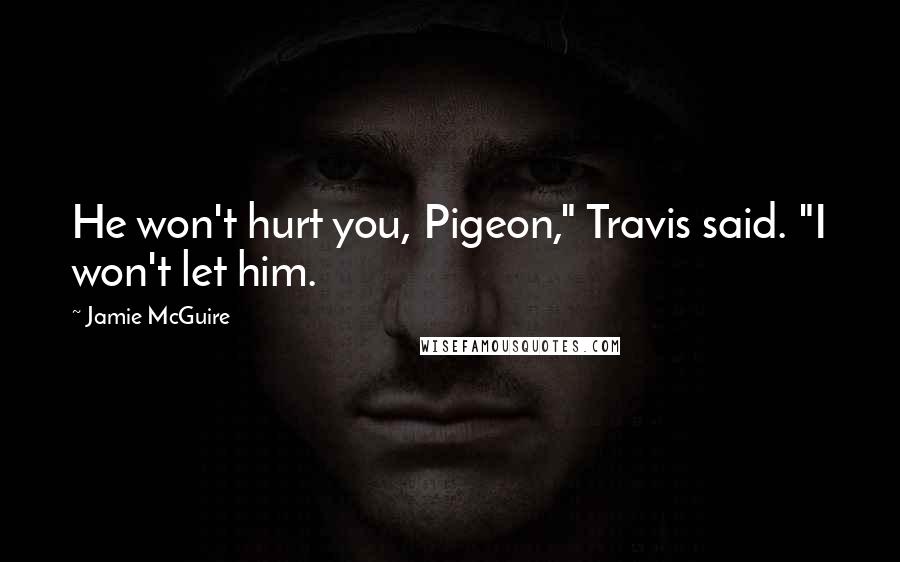 Jamie McGuire Quotes: He won't hurt you, Pigeon," Travis said. "I won't let him.