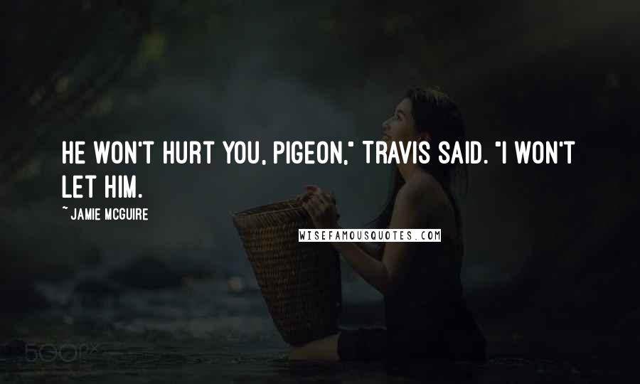 Jamie McGuire Quotes: He won't hurt you, Pigeon," Travis said. "I won't let him.