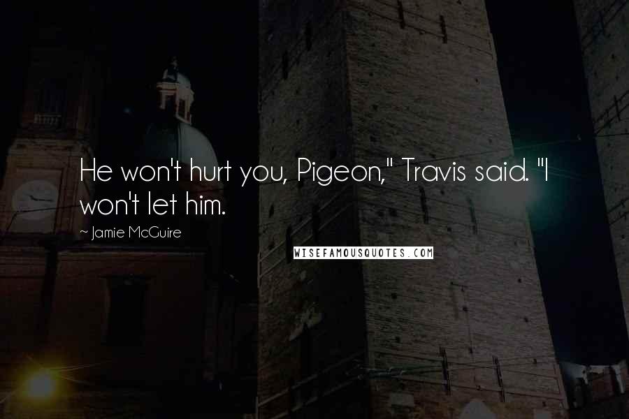 Jamie McGuire Quotes: He won't hurt you, Pigeon," Travis said. "I won't let him.