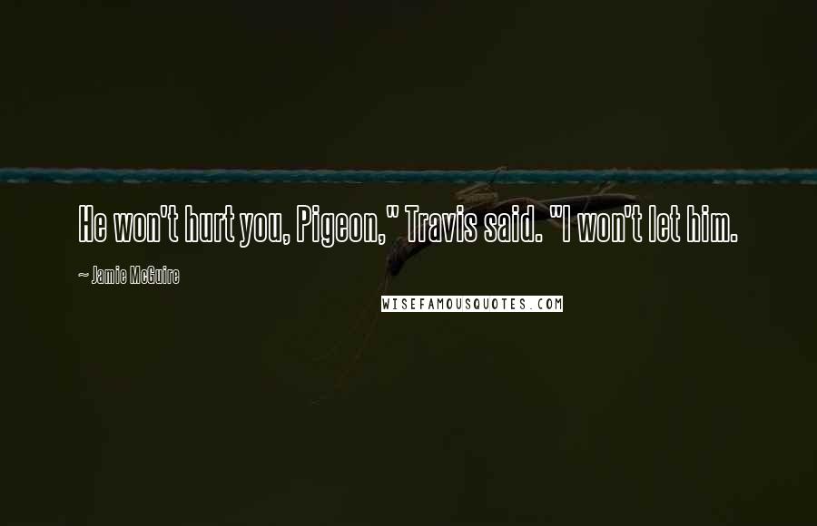 Jamie McGuire Quotes: He won't hurt you, Pigeon," Travis said. "I won't let him.
