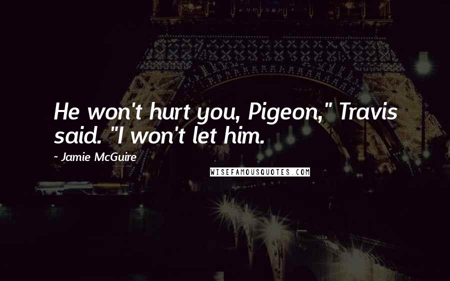 Jamie McGuire Quotes: He won't hurt you, Pigeon," Travis said. "I won't let him.