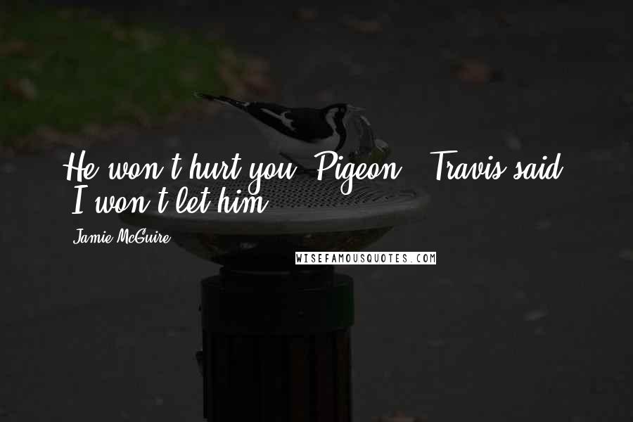 Jamie McGuire Quotes: He won't hurt you, Pigeon," Travis said. "I won't let him.