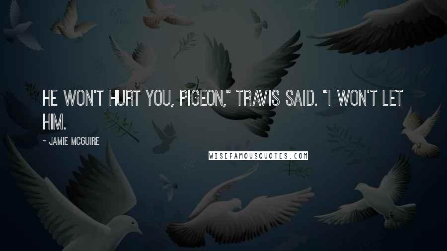 Jamie McGuire Quotes: He won't hurt you, Pigeon," Travis said. "I won't let him.