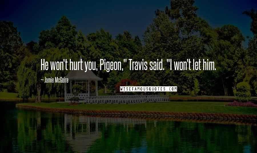 Jamie McGuire Quotes: He won't hurt you, Pigeon," Travis said. "I won't let him.