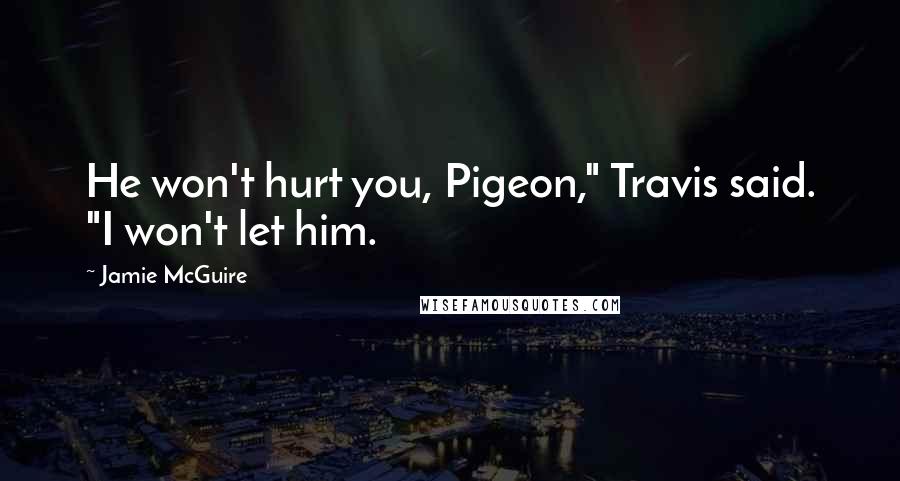 Jamie McGuire Quotes: He won't hurt you, Pigeon," Travis said. "I won't let him.