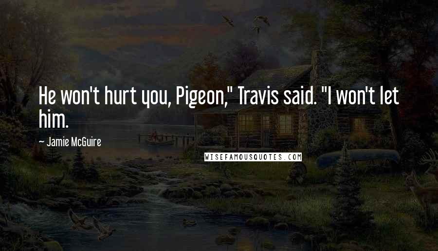 Jamie McGuire Quotes: He won't hurt you, Pigeon," Travis said. "I won't let him.