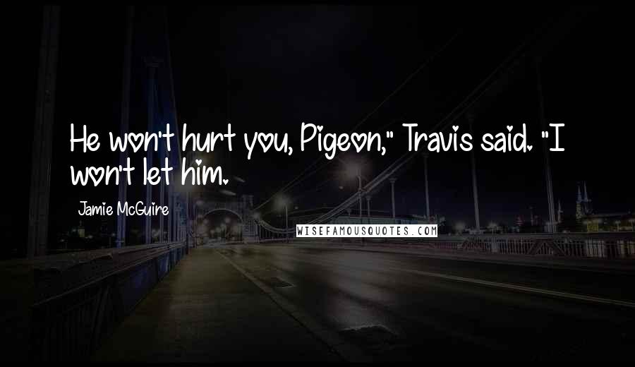 Jamie McGuire Quotes: He won't hurt you, Pigeon," Travis said. "I won't let him.