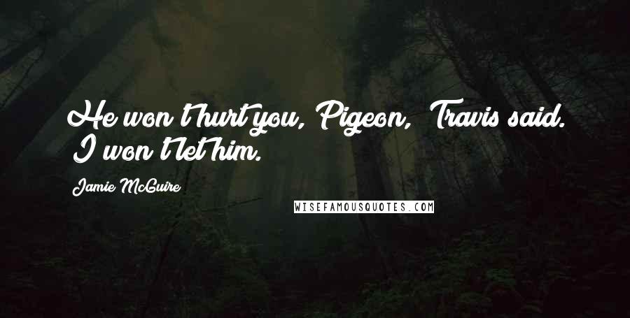Jamie McGuire Quotes: He won't hurt you, Pigeon," Travis said. "I won't let him.