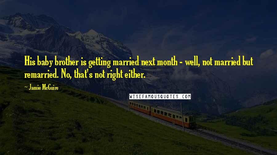 Jamie McGuire Quotes: His baby brother is getting married next month - well, not married but remarried. No, that's not right either.