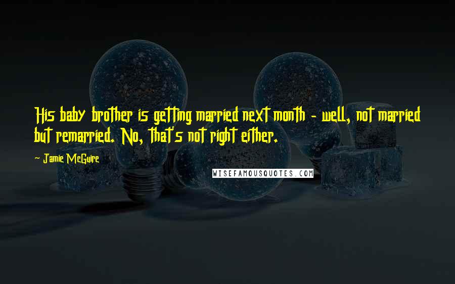 Jamie McGuire Quotes: His baby brother is getting married next month - well, not married but remarried. No, that's not right either.