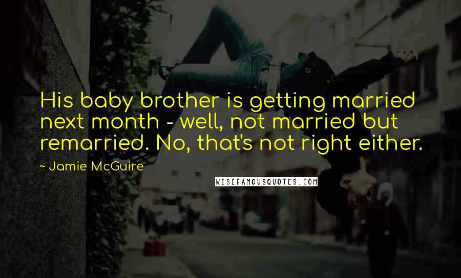 Jamie McGuire Quotes: His baby brother is getting married next month - well, not married but remarried. No, that's not right either.