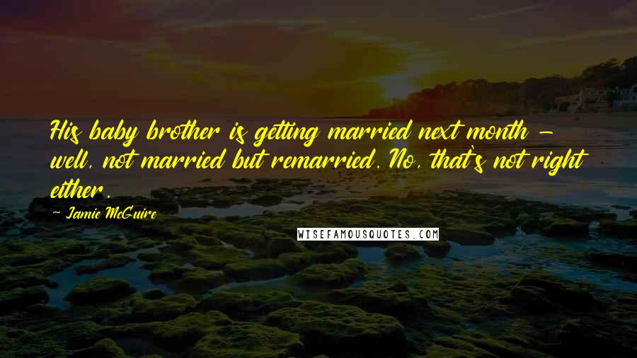 Jamie McGuire Quotes: His baby brother is getting married next month - well, not married but remarried. No, that's not right either.