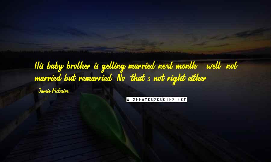 Jamie McGuire Quotes: His baby brother is getting married next month - well, not married but remarried. No, that's not right either.