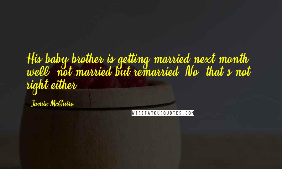 Jamie McGuire Quotes: His baby brother is getting married next month - well, not married but remarried. No, that's not right either.