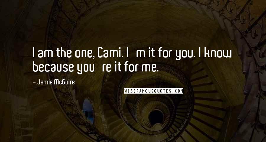 Jamie McGuire Quotes: I am the one, Cami. I'm it for you. I know because you're it for me.