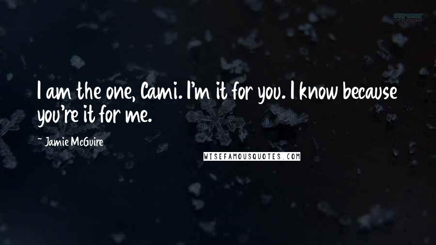 Jamie McGuire Quotes: I am the one, Cami. I'm it for you. I know because you're it for me.