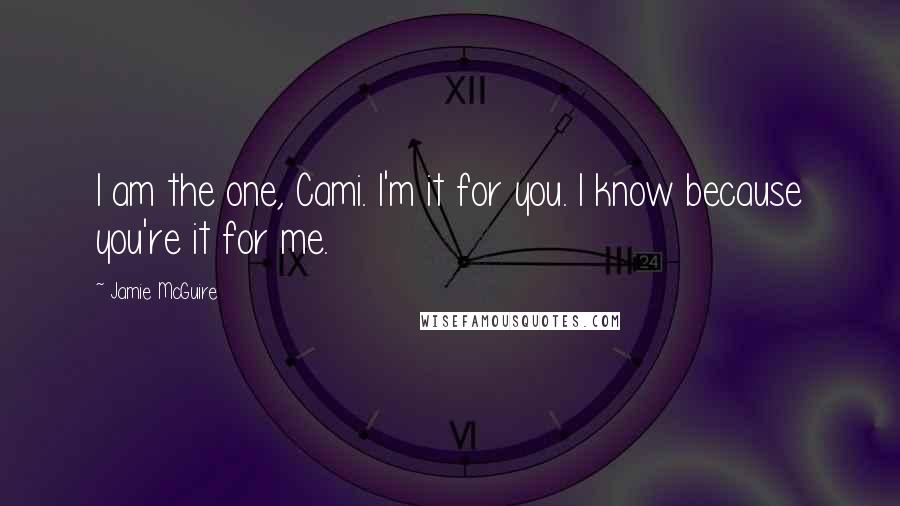 Jamie McGuire Quotes: I am the one, Cami. I'm it for you. I know because you're it for me.