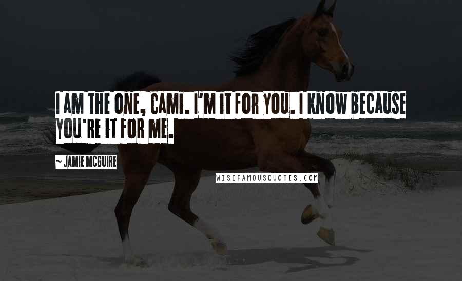 Jamie McGuire Quotes: I am the one, Cami. I'm it for you. I know because you're it for me.