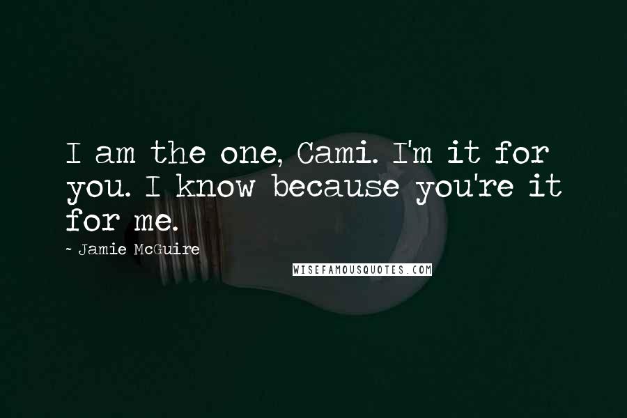 Jamie McGuire Quotes: I am the one, Cami. I'm it for you. I know because you're it for me.