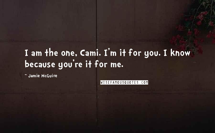 Jamie McGuire Quotes: I am the one, Cami. I'm it for you. I know because you're it for me.