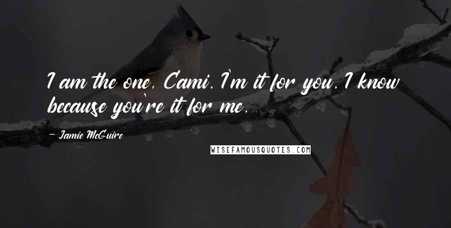 Jamie McGuire Quotes: I am the one, Cami. I'm it for you. I know because you're it for me.