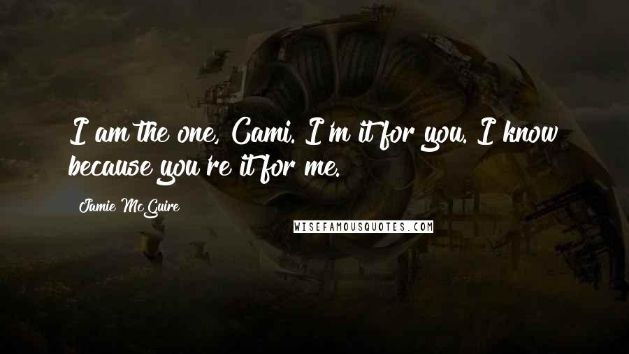 Jamie McGuire Quotes: I am the one, Cami. I'm it for you. I know because you're it for me.