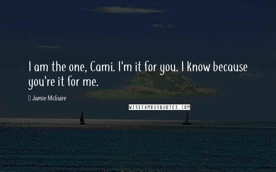 Jamie McGuire Quotes: I am the one, Cami. I'm it for you. I know because you're it for me.